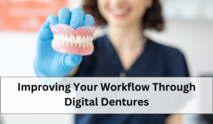 Improving your workflow through digital dentures